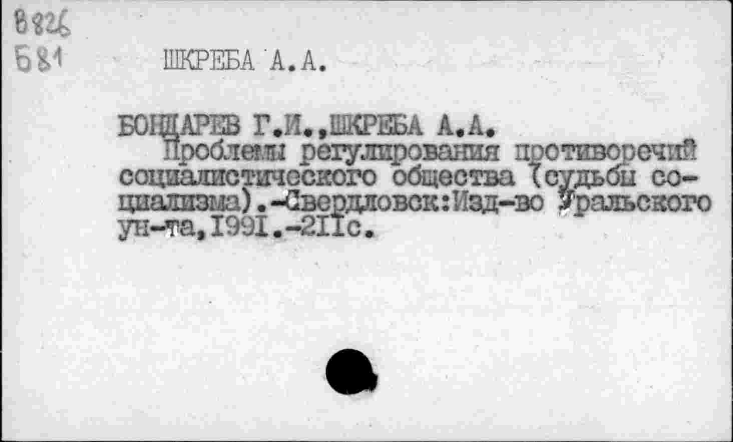 ﻿В «24
ШКРЕБАА.А.
ВЫШАРИВ ГЛ..ШКРЕБА А.А.
проблег.ти регулирования противоречий социалистического общества (судьбы социализма) . -Свердловск: Изд-во Уральского ун-та,1991.-211с.